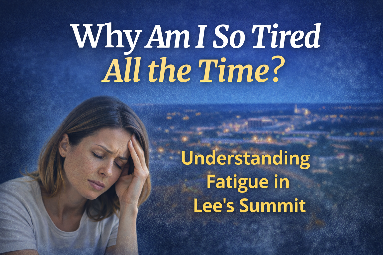 Why Am I So Tired All the Time in Lee’s Summit? Possible Causes of Fatigue